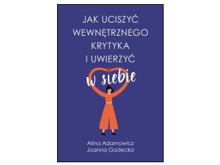 Nowość wydawnicza „Jak uciszyć wewnętrznego krytyka i uwierzyć w siebie” Alina Adamowicz, Joanna God